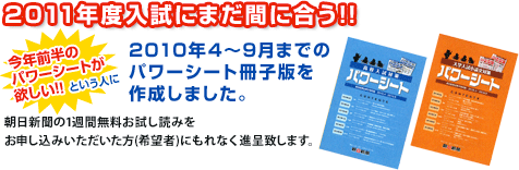 2011年度入試にまだ間に合う!! 2010年4～9月までのパワーシート冊子版を作成しました。朝日新聞の1週間無料お試し読みをお申し込みいただいた方(希望者)にもれなく進呈致します。