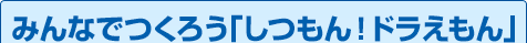 みんなでつくろう｢しつもん！ドラえもん｣